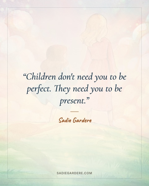 Quote card: Children don't need you to be perfect. They need you to be present. Sadie Gardere
